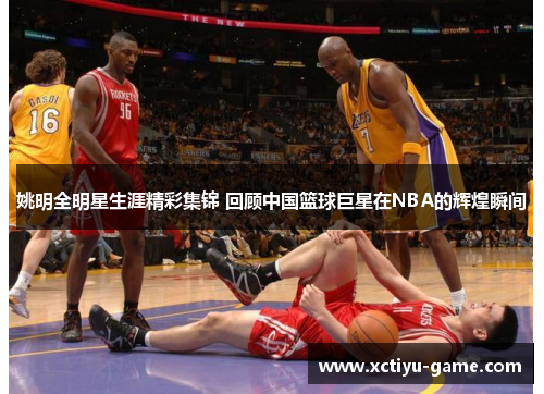 姚明全明星生涯精彩集锦 回顾中国篮球巨星在NBA的辉煌瞬间