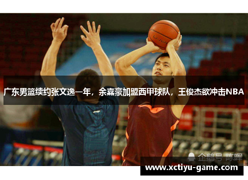 广东男篮续约张文逸一年，余嘉豪加盟西甲球队，王俊杰欲冲击NBA