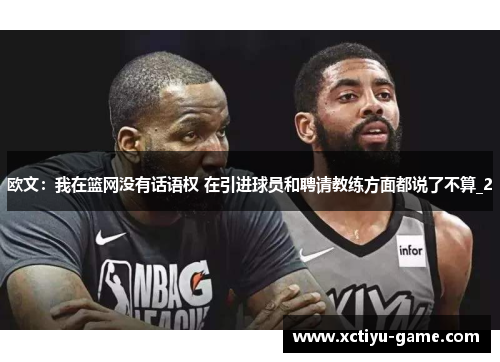 欧文：我在篮网没有话语权 在引进球员和聘请教练方面都说了不算_2
